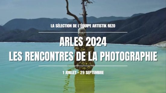 Arles – Les Rencontres de la Photographie 2024 : La sélection Artistik Rezo des expos à voir absolument !