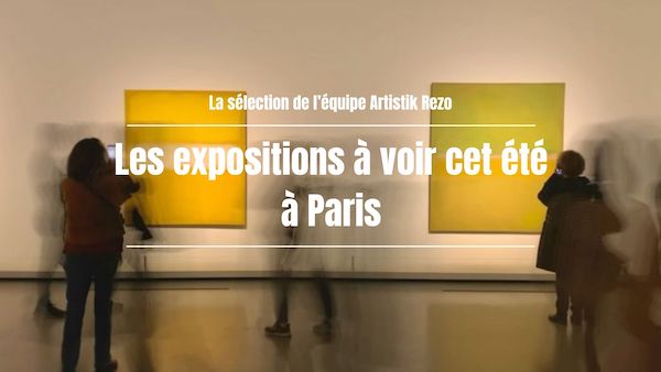 Les expositions à ne pas manquer cet été à Paris : La sélection Artistik Rezo